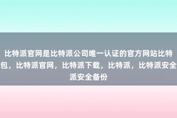 比特派官网是比特派公司唯一认证的官方网站比特派钱包，比特派官网，比特派下载，比特派，比特派安全备份