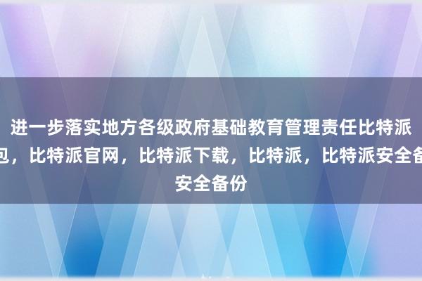 进一步落实地方各级政府基础教育管理责任比特派钱包，比特派官网，比特派下载，比特派，比特派安全备份