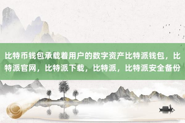 比特币钱包承载着用户的数字资产比特派钱包，比特派官网，比特派下载，比特派，比特派安全备份