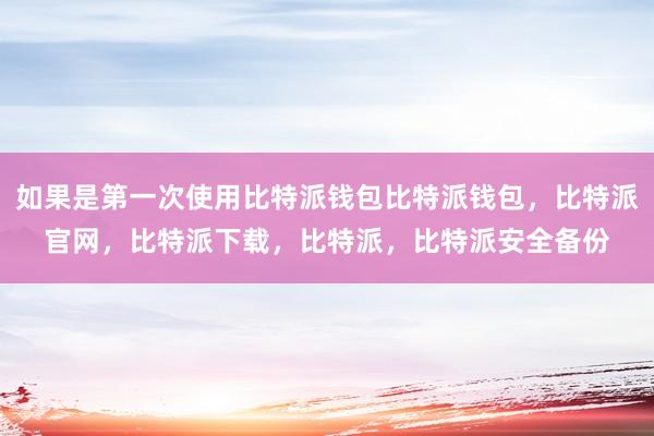 如果是第一次使用比特派钱包比特派钱包，比特派官网，比特派下载，比特派，比特派安全备份