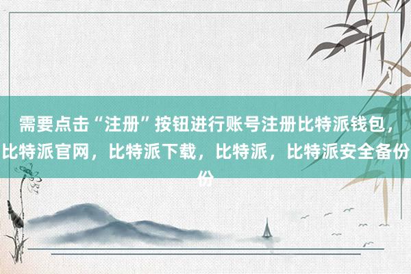 需要点击“注册”按钮进行账号注册比特派钱包，比特派官网，比特派下载，比特派，比特派安全备份