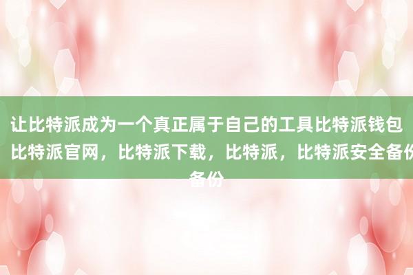 让比特派成为一个真正属于自己的工具比特派钱包，比特派官网，比特派下载，比特派，比特派安全备份