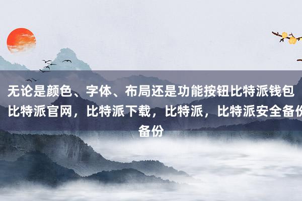 无论是颜色、字体、布局还是功能按钮比特派钱包，比特派官网，比特派下载，比特派，比特派安全备份