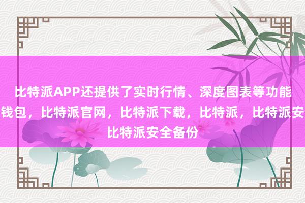 比特派APP还提供了实时行情、深度图表等功能比特派钱包，比特派官网，比特派下载，比特派，比特派安全备份