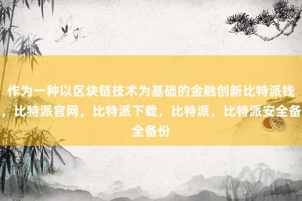 作为一种以区块链技术为基础的金融创新比特派钱包，比特派官网，比特派下载，比特派，比特派安全备份