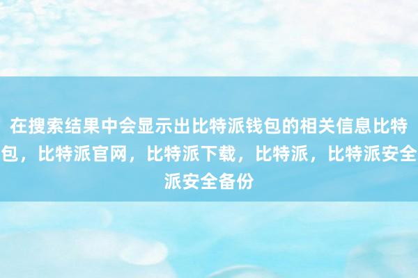 在搜索结果中会显示出比特派钱包的相关信息比特派钱包，比特派官网，比特派下载，比特派，比特派安全备份