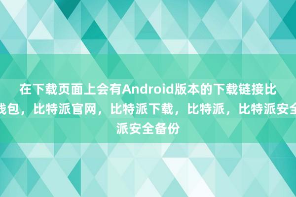 在下载页面上会有Android版本的下载链接比特派钱包，比特派官网，比特派下载，比特派，比特派安全备份