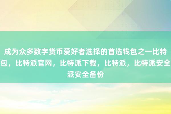 成为众多数字货币爱好者选择的首选钱包之一比特派钱包，比特派官网，比特派下载，比特派，比特派安全备份