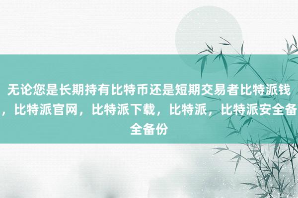 无论您是长期持有比特币还是短期交易者比特派钱包，比特派官网，比特派下载，比特派，比特派安全备份