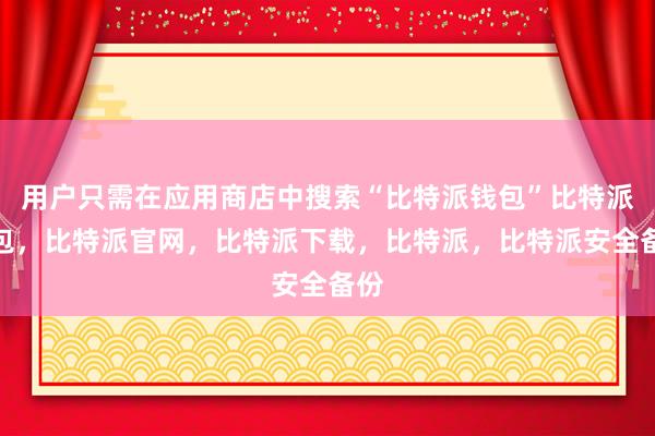 用户只需在应用商店中搜索“比特派钱包”比特派钱包，比特派官网，比特派下载，比特派，比特派安全备份