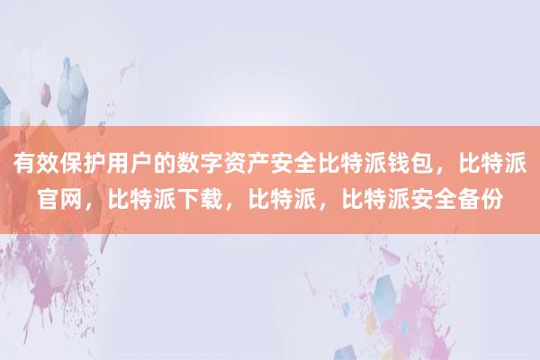 有效保护用户的数字资产安全比特派钱包，比特派官网，比特派下载，比特派，比特派安全备份