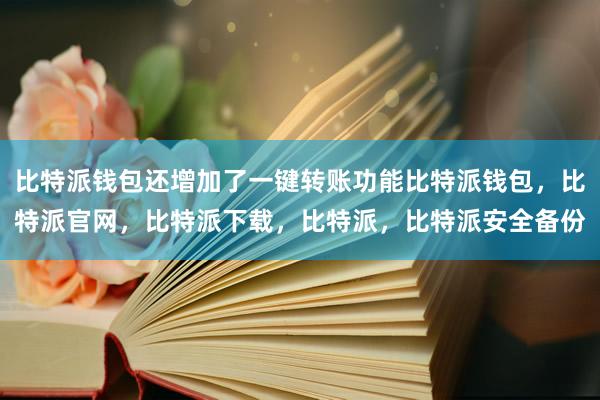 比特派钱包还增加了一键转账功能比特派钱包，比特派官网，比特派下载，比特派，比特派安全备份