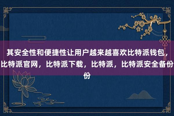 其安全性和便捷性让用户越来越喜欢比特派钱包，比特派官网，比特派下载，比特派，比特派安全备份