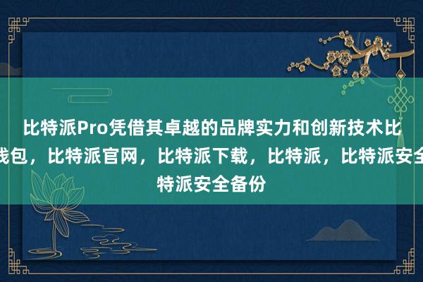 比特派Pro凭借其卓越的品牌实力和创新技术比特派钱包，比特派官网，比特派下载，比特派，比特派安全备份