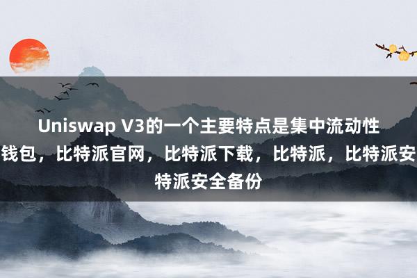 Uniswap V3的一个主要特点是集中流动性比特派钱包，比特派官网，比特派下载，比特派，比特派安全备份