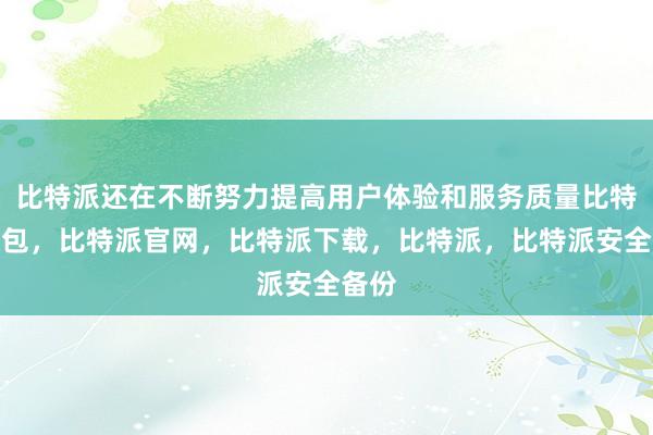 比特派还在不断努力提高用户体验和服务质量比特派钱包，比特派官网，比特派下载，比特派，比特派安全备份