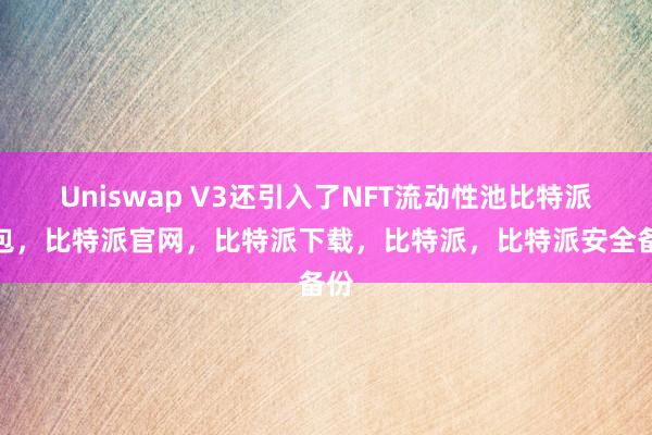 Uniswap V3还引入了NFT流动性池比特派钱包，比特派官网，比特派下载，比特派，比特派安全备份