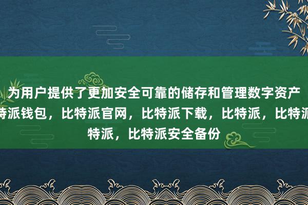 为用户提供了更加安全可靠的储存和管理数字资产的环境比特派钱包，比特派官网，比特派下载，比特派，比特派安全备份