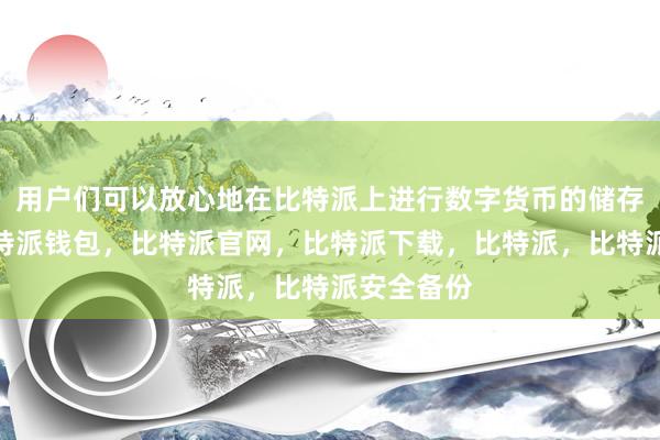 用户们可以放心地在比特派上进行数字货币的储存和交易比特派钱包，比特派官网，比特派下载，比特派，比特派安全备份