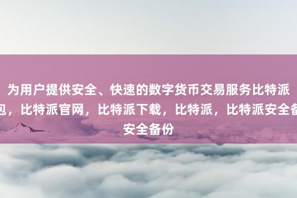 为用户提供安全、快速的数字货币交易服务比特派钱包，比特派官网，比特派下载，比特派，比特派安全备份