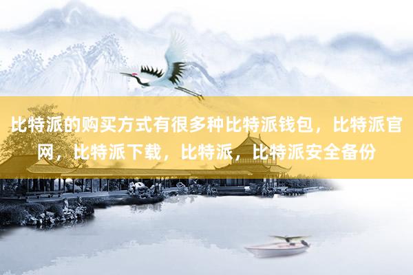 比特派的购买方式有很多种比特派钱包，比特派官网，比特派下载，比特派，比特派安全备份