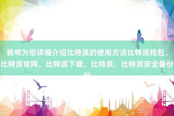 我将为您详细介绍比特派的使用方法比特派钱包，比特派官网，比特派下载，比特派，比特派安全备份