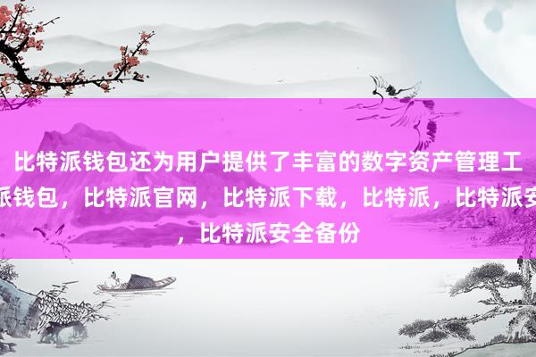 比特派钱包还为用户提供了丰富的数字资产管理工具比特派钱包，比特派官网，比特派下载，比特派，比特派安全备份