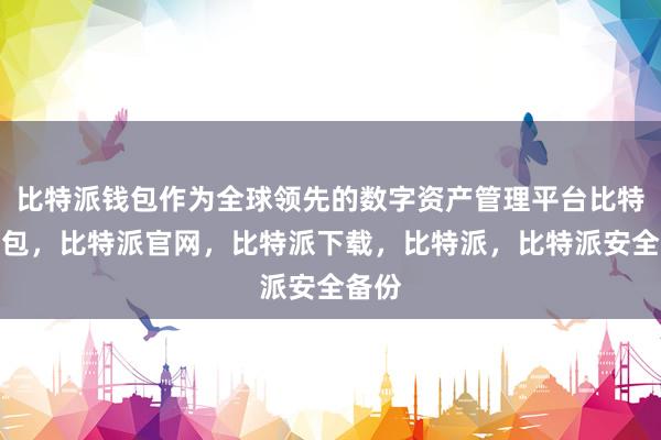 比特派钱包作为全球领先的数字资产管理平台比特派钱包，比特派官网，比特派下载，比特派，比特派安全备份