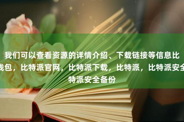 我们可以查看资源的详情介绍、下载链接等信息比特派钱包，比特派官网，比特派下载，比特派，比特派安全备份