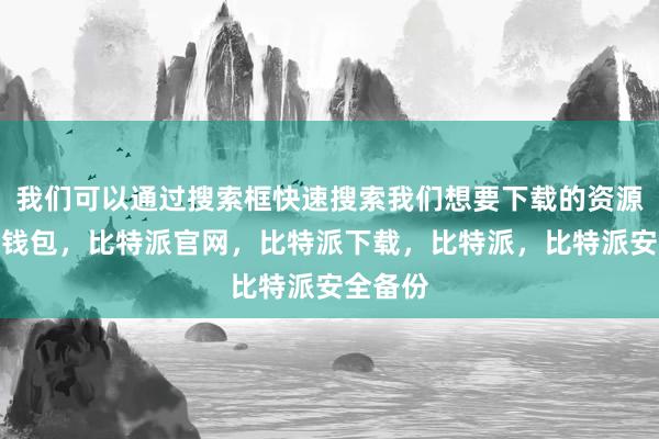 我们可以通过搜索框快速搜索我们想要下载的资源比特派钱包，比特派官网，比特派下载，比特派，比特派安全备份