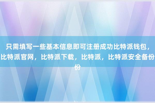 只需填写一些基本信息即可注册成功比特派钱包，比特派官网，比特派下载，比特派，比特派安全备份