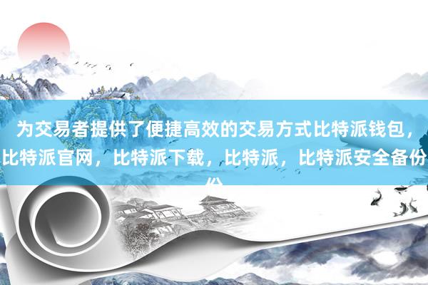 为交易者提供了便捷高效的交易方式比特派钱包，比特派官网，比特派下载，比特派，比特派安全备份