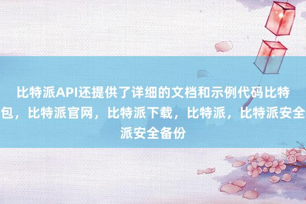 比特派API还提供了详细的文档和示例代码比特派钱包，比特派官网，比特派下载，比特派，比特派安全备份