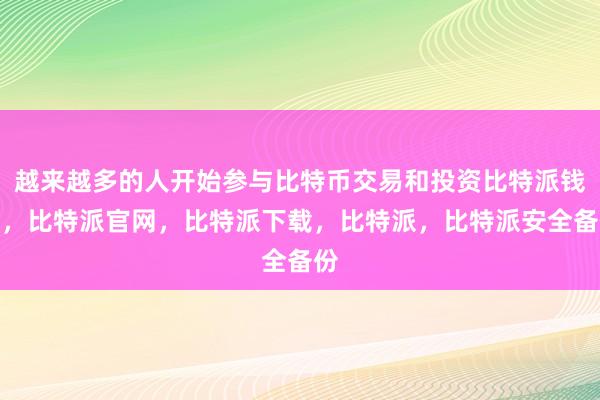 越来越多的人开始参与比特币交易和投资比特派钱包，比特派官网，比特派下载，比特派，比特派安全备份