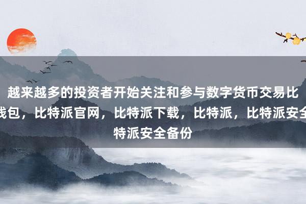 越来越多的投资者开始关注和参与数字货币交易比特派钱包，比特派官网，比特派下载，比特派，比特派安全备份