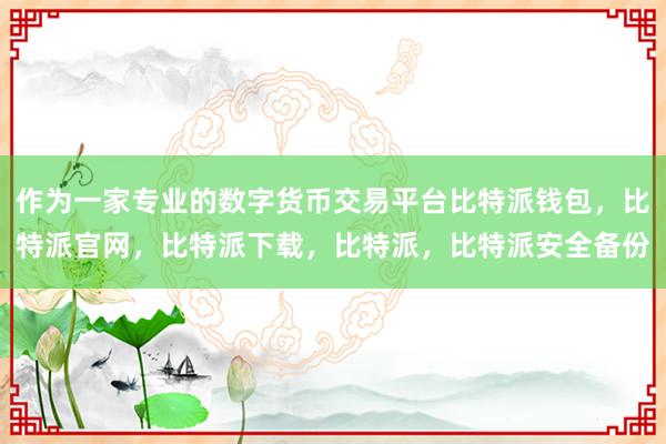 作为一家专业的数字货币交易平台比特派钱包，比特派官网，比特派下载，比特派，比特派安全备份