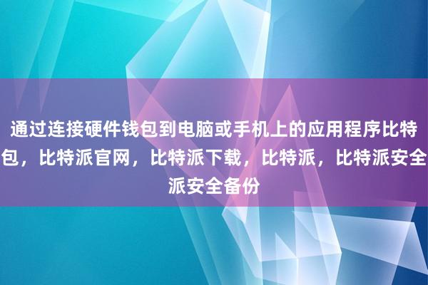 通过连接硬件钱包到电脑或手机上的应用程序比特派钱包，比特派官网，比特派下载，比特派，比特派安全备份