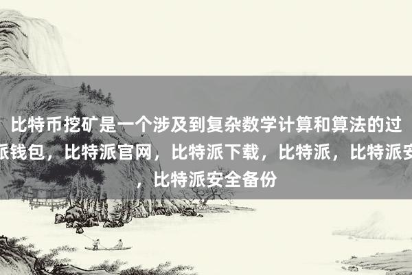 比特币挖矿是一个涉及到复杂数学计算和算法的过程比特派钱包，比特派官网，比特派下载，比特派，比特派安全备份