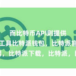 而比特币API则提供了接口和工具比特派钱包，比特派官网，比特派下载，比特派，比特派安全备份