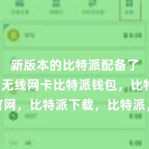 新版本的比特派配备了更强大的无线网卡比特派钱包，比特派官网，比特派下载，比特派，比特派安全备份