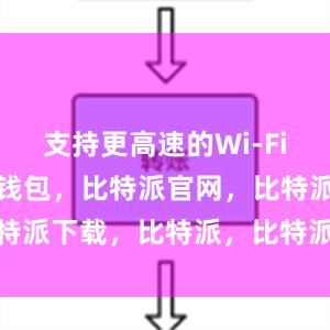 支持更高速的Wi-Fi连接比特派钱包，比特派官网，比特派下载，比特派，比特派安全备份