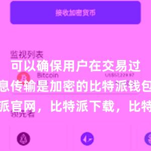 可以确保用户在交易过程中的信息传输是加密的比特派钱包，比特派官网，比特派下载，比特派，比特派安全备份