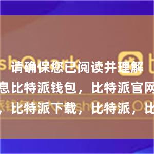 请确保您已阅读并理解了这些信息比特派钱包，比特派官网，比特派下载，比特派，比特派安全备份