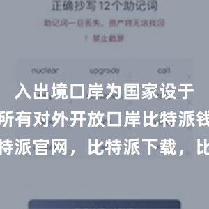 入出境口岸为国家设于海南省的所有对外开放口岸比特派钱包，比特派官网，比特派下载，比特派，比特派安全备份