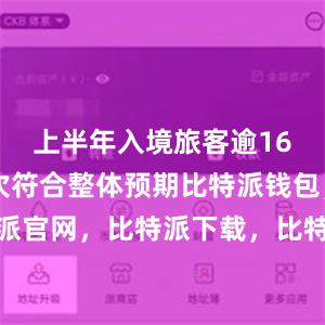 上半年入境旅客逾1600万人次符合整体预期比特派钱包，比特派官网，比特派下载，比特派，比特派安全备份