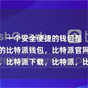 一个安全便捷的钱包是必不可少的比特派钱包，比特派官网，比特派下载，比特派，比特派安全备份