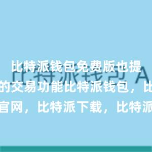 比特派钱包免费版也提供了便捷的交易功能比特派钱包，比特派官网，比特派下载，比特派，比特派安全备份