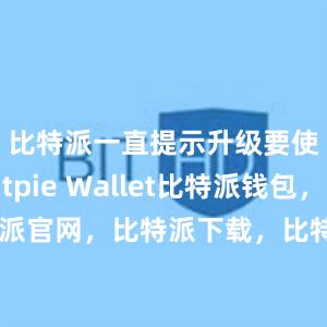 比特派一直提示升级要使用Bitpie Wallet比特派钱包，比特派官网，比特派下载，比特派，比特派安全备份