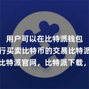 用户可以在比特派钱包中直接进行买卖比特币的交易比特派钱包，比特派官网，比特派下载，比特派，比特派安全备份