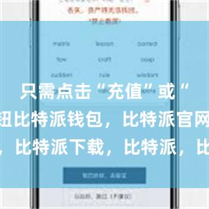 只需点击“充值”或“提现”按钮比特派钱包，比特派官网，比特派下载，比特派，比特派安全备份